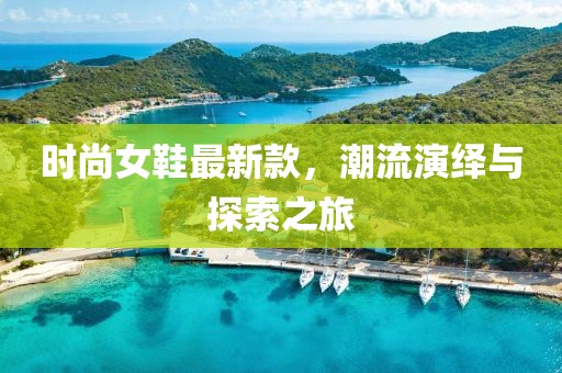 时尚女鞋最新款，潮流演绎与探索之旅