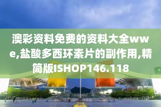澳彩资料免费的资料大全wwe,盐酸多西环素片的副作用,精简版ISHOP146.118