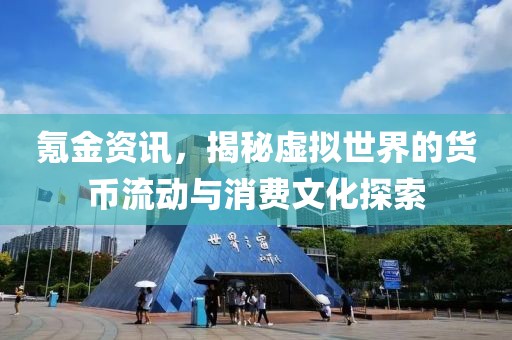 氪金资讯，揭秘虚拟世界的货币流动与消费文化探索