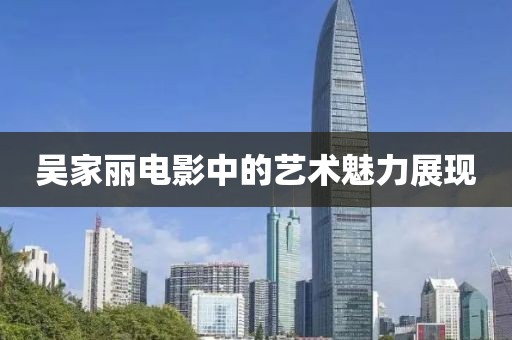 吴家丽电影中的艺术魅力展现