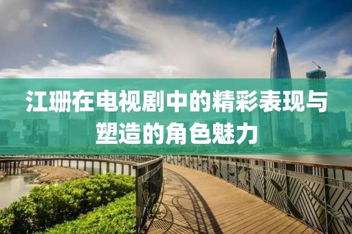 江珊在电视剧中的精彩表现与塑造的角色魅力