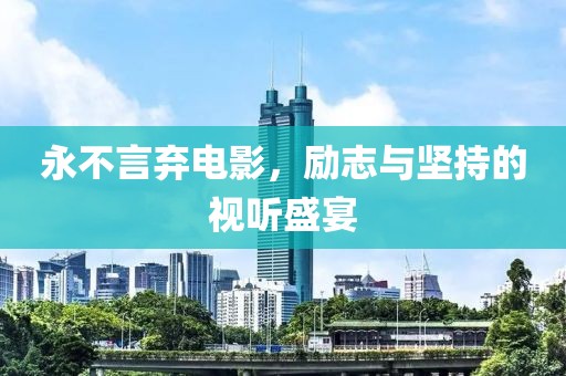 永不言弃电影，励志与坚持的视听盛宴