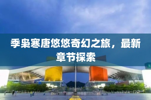 季枭寒唐悠悠奇幻之旅，最新章节探索