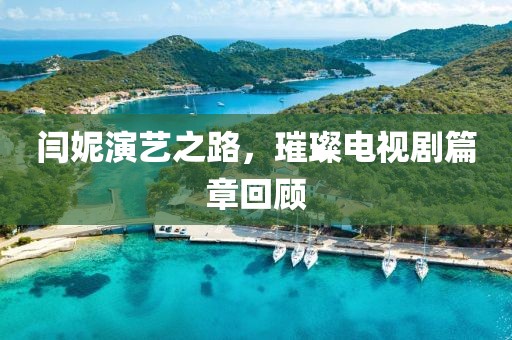 闫妮演艺之路，璀璨电视剧篇章回顾