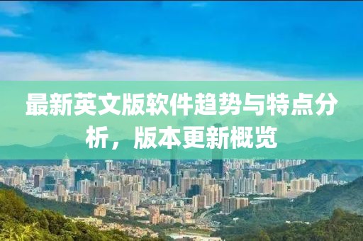 最新英文版软件趋势与特点分析，版本更新概览