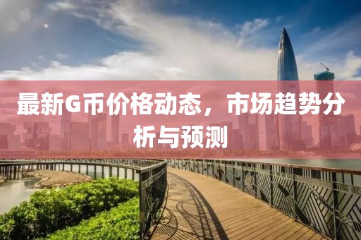 最新G币价格动态，市场趋势分析与预测