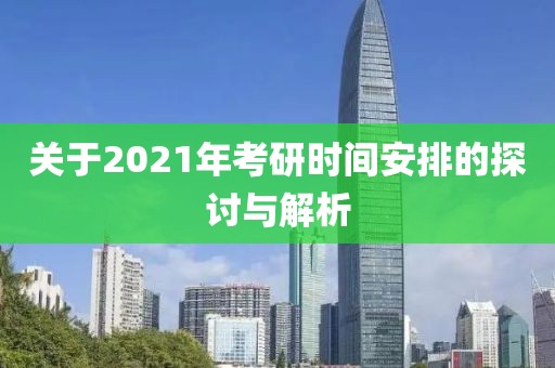关于2021年考研时间安排的探讨与解析