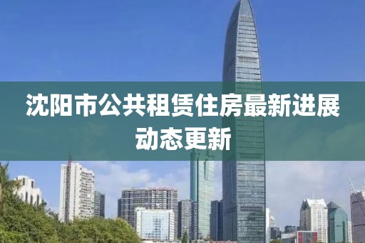 沈阳市公共租赁住房最新进展动态更新