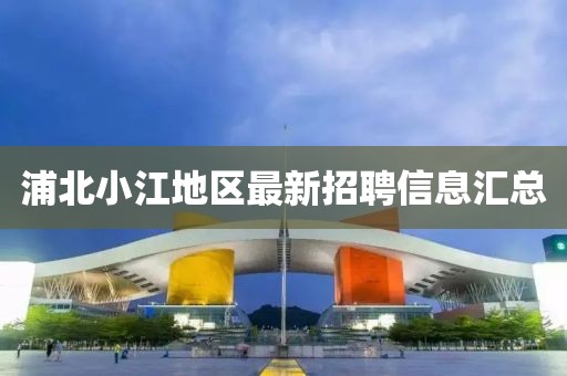 浦北小江地区最新招聘信息汇总