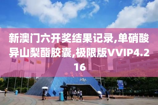 新澳门六开奖结果记录,单硝酸异山梨酯胶囊,极限版VVIP4.216