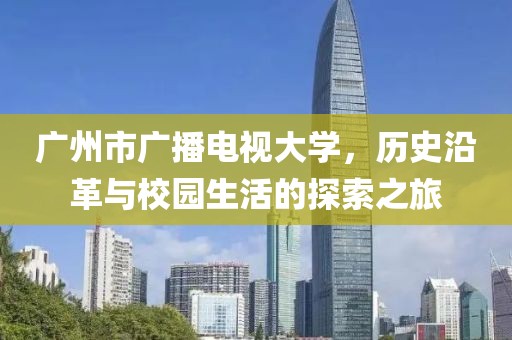 广州市广播电视大学，历史沿革与校园生活的探索之旅
