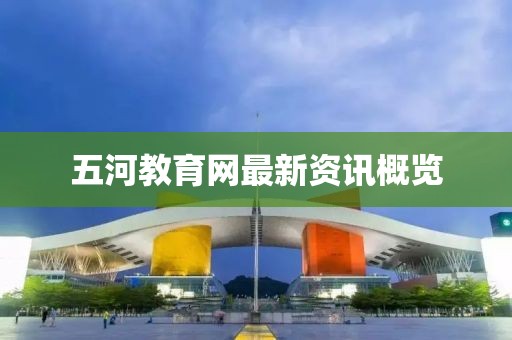 五河教育网最新资讯概览