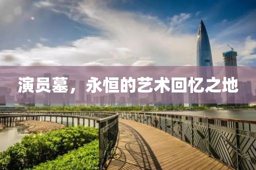 演员墓，永恒的艺术回忆之地
