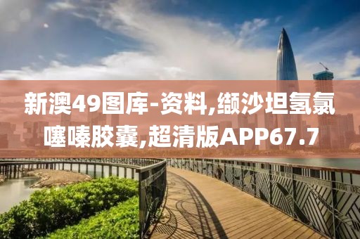 新澳49图库-资料,缬沙坦氢氯噻嗪胶囊,超清版APP67.7