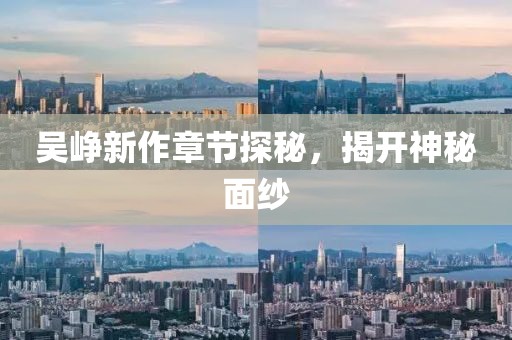 吴峥新作章节探秘，揭开神秘面纱