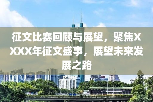 征文比赛回顾与展望，聚焦XXXX年征文盛事，展望未来发展之路