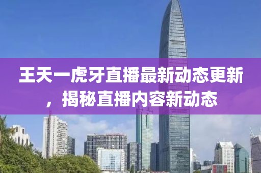 王天一虎牙直播最新动态更新，揭秘直播内容新动态