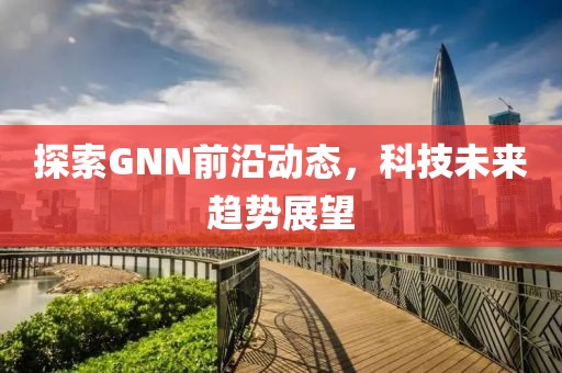 探索GNN前沿动态，科技未来趋势展望