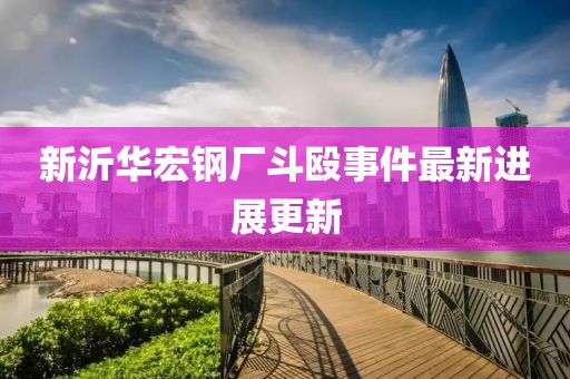 新沂华宏钢厂斗殴事件最新进展更新