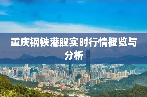 重庆钢铁港股实时行情概览与分析