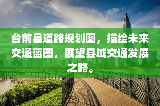 台前县道路规划图，描绘未来交通蓝图，展望县域交通发展之路。