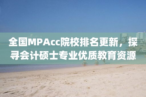 全国MPAcc院校排名更新，探寻会计硕士专业优质教育资源