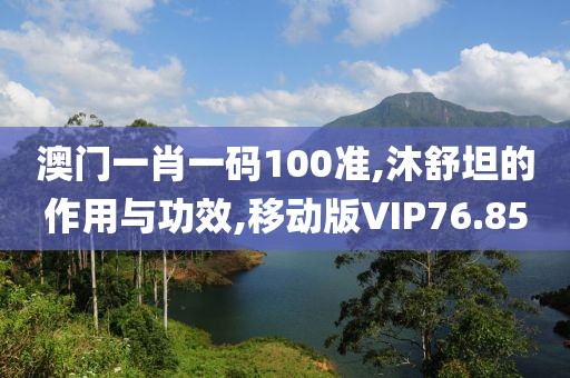 澳门一肖一码100准,沐舒坦的作用与功效,移动版VIP76.85