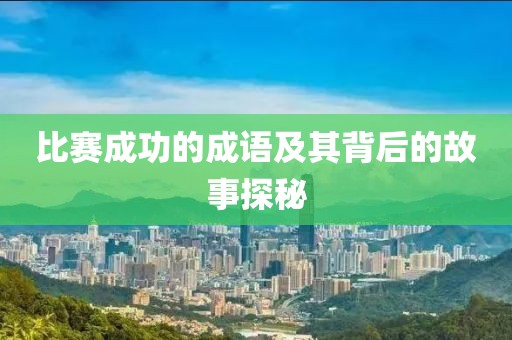 比赛成功的成语及其背后的故事探秘