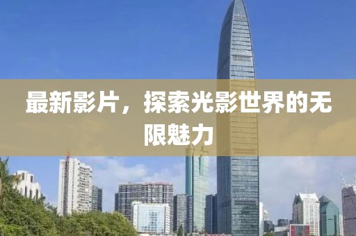 最新影片，探索光影世界的无限魅力