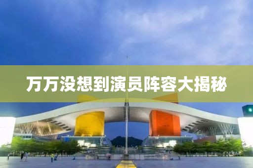 万万没想到演员阵容大揭秘