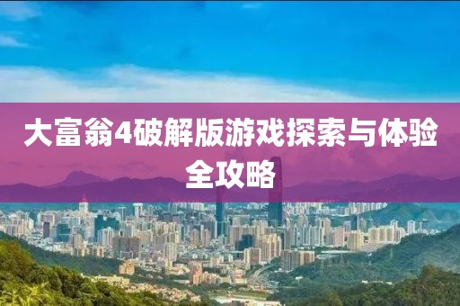 大富翁4破解版游戏探索与体验全攻略