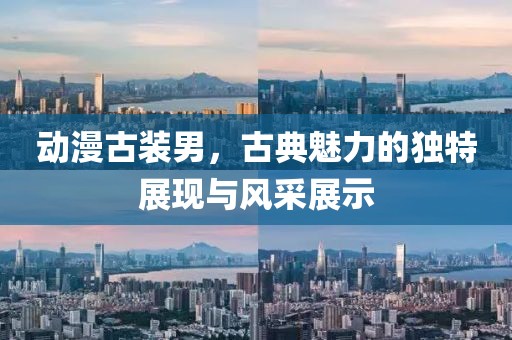 动漫古装男，古典魅力的独特展现与风采展示