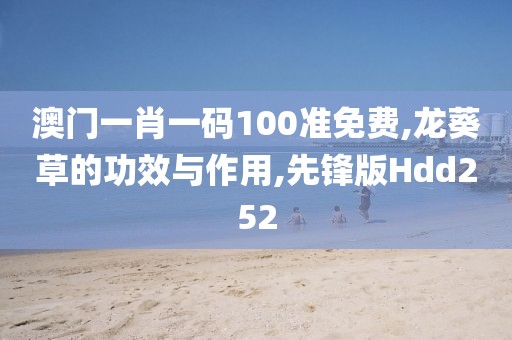 澳门一肖一码100准免费,龙葵草的功效与作用,先锋版Hdd252