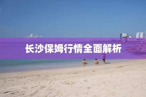 长沙保姆行情全面解析
