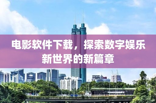 电影软件下载，探索数字娱乐新世界的新篇章
