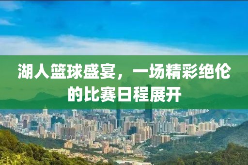 湖人篮球盛宴，一场精彩绝伦的比赛日程展开
