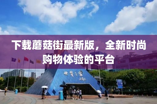 下载蘑菇街最新版，全新时尚购物体验的平台