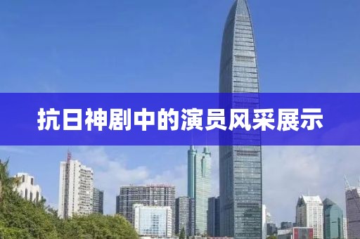 抗日神剧中的演员风采展示
