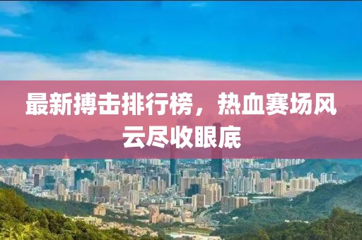 最新搏击排行榜，热血赛场风云尽收眼底