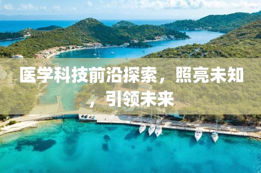 医学科技前沿探索，照亮未知，引领未来