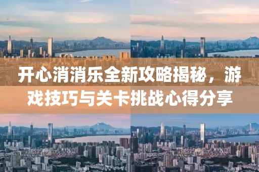 开心消消乐全新攻略揭秘，游戏技巧与关卡挑战心得分享