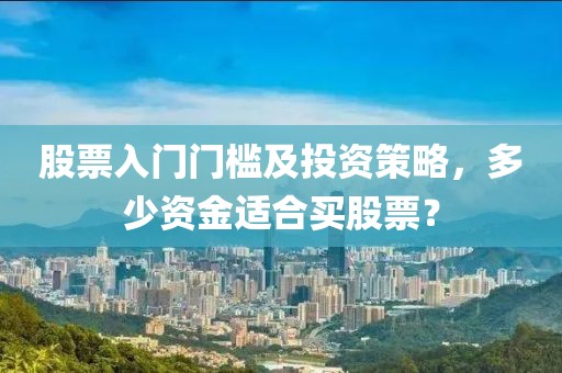 股票入门门槛及投资策略，多少资金适合买股票？