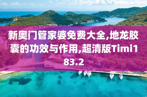 新奥门管家婆免费大全,地龙胶囊的功效与作用,超清版Timi183.2