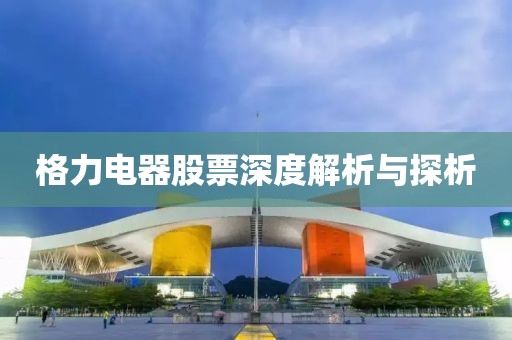 格力电器股票深度解析与探析
