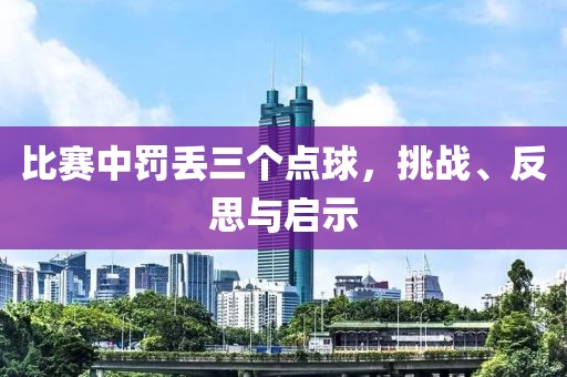 比赛中罚丢三个点球，挑战、反思与启示