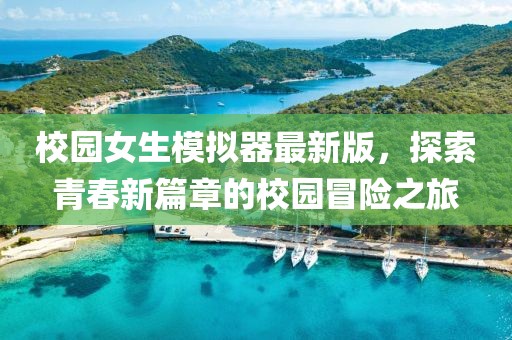 校园女生模拟器最新版，探索青春新篇章的校园冒险之旅