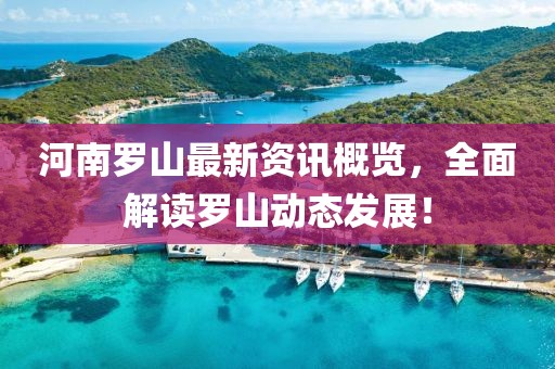 河南罗山最新资讯概览，全面解读罗山动态发展！