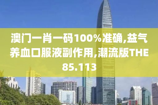 澳门一肖一码100%准确,益气养血口服液副作用,潮流版THE85.113