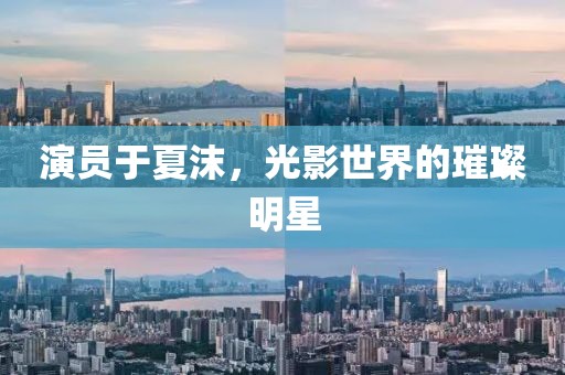 演员于夏沫，光影世界的璀璨明星