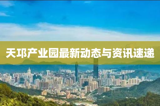 天邛产业园最新动态与资讯速递